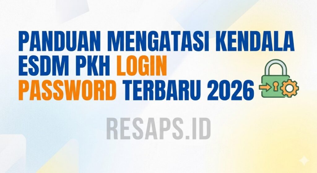 Panduan Mengatasi Kendala ESDM PKH Login Password Terbaru 2026